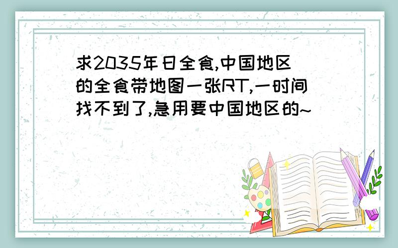 求2035年日全食,中国地区的全食带地图一张RT,一时间找不到了,急用要中国地区的~