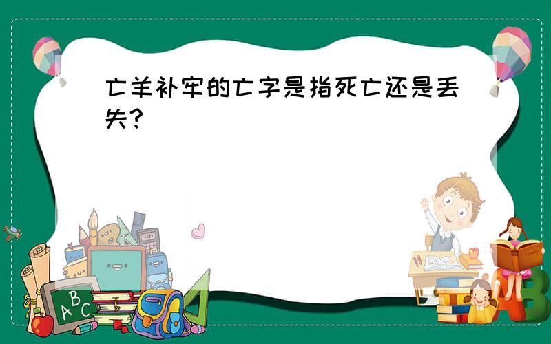 亡羊补牢的亡字是指死亡还是丢失?