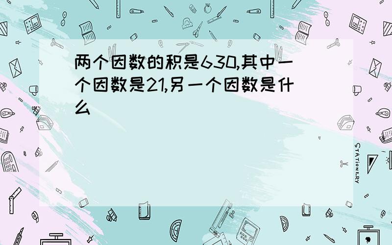 两个因数的积是630,其中一个因数是21,另一个因数是什么