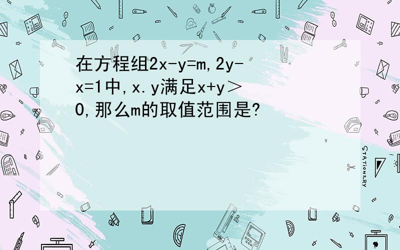 在方程组2x-y=m,2y-x=1中,x.y满足x+y＞0,那么m的取值范围是?