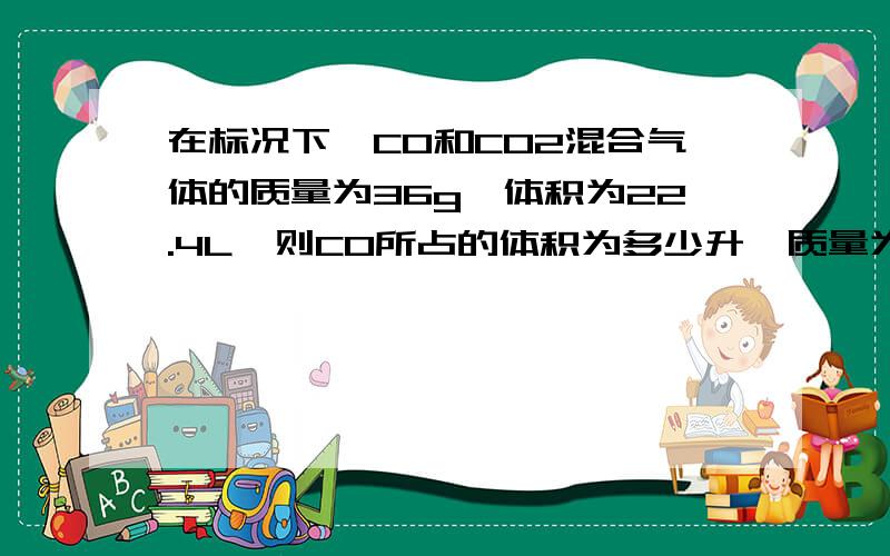 在标况下,CO和CO2混合气体的质量为36g,体积为22.4L,则CO所占的体积为多少升,质量为多少克,CO2的分子数为多少个?