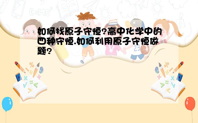 如何找原子守恒?高中化学中的四种守恒.如何利用原子守恒做题?