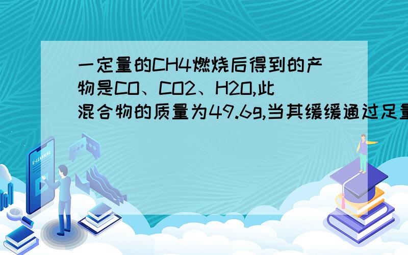 一定量的CH4燃烧后得到的产物是CO、CO2、H2O,此混合物的质量为49.6g,当其缓缓通过足量的无水CaLl2时气体质量减少25.2g,则混合气中CO的质量为多少?用原子守恒计算应该是：无水CaCl2