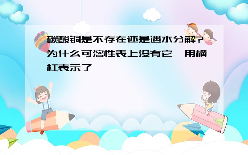 碳酸铜是不存在还是遇水分解?为什么可溶性表上没有它,用横杠表示了