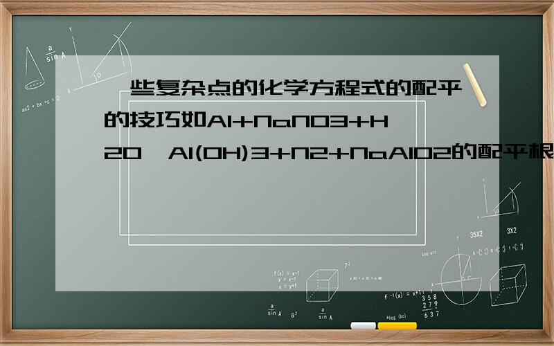 一些复杂点的化学方程式的配平的技巧如Al+NaNO3+H2O→Al(OH)3+N2+NaAlO2的配平根据电子的守恒配平我掌握的不好,请说的详细一点.也可以举其他的例子