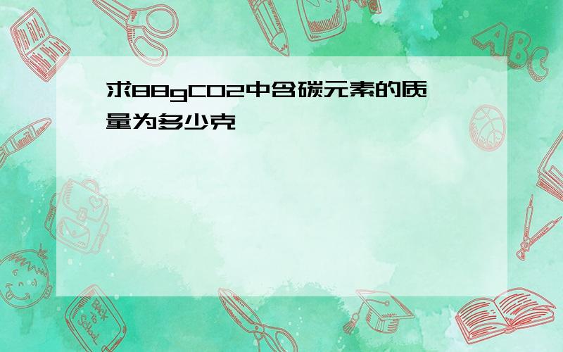 求88gCO2中含碳元素的质量为多少克