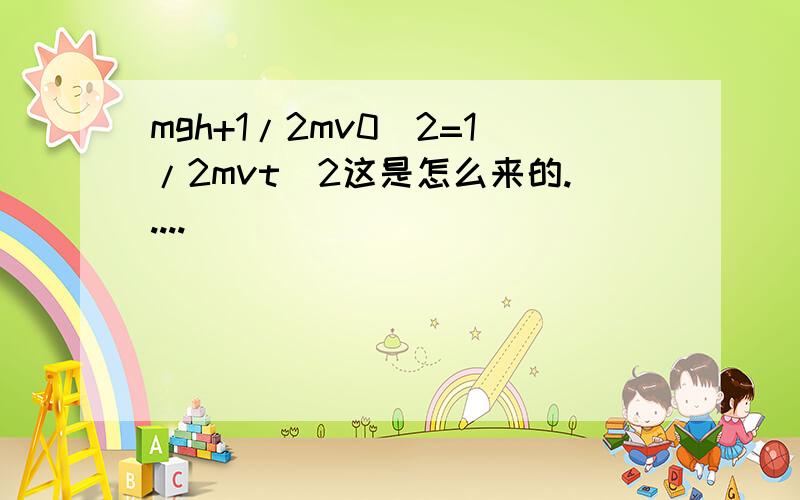 mgh+1/2mv0^2=1/2mvt^2这是怎么来的.....