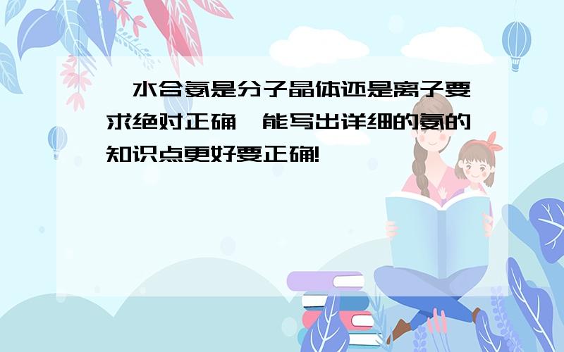 一水合氨是分子晶体还是离子要求绝对正确,能写出详细的氨的知识点更好要正确!