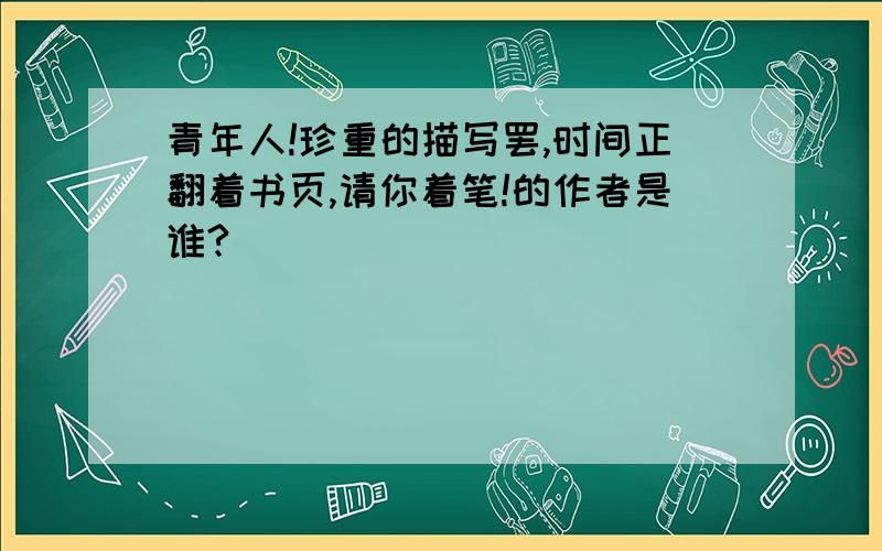 青年人!珍重的描写罢,时间正翻着书页,请你着笔!的作者是谁?