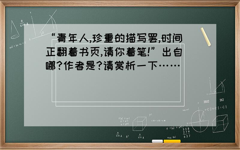 “青年人,珍重的描写罢,时间正翻着书页,请你着笔!”出自哪?作者是?请赏析一下……