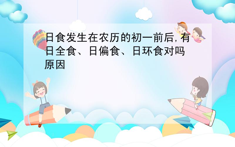 日食发生在农历的初一前后,有日全食、日偏食、日环食对吗 原因