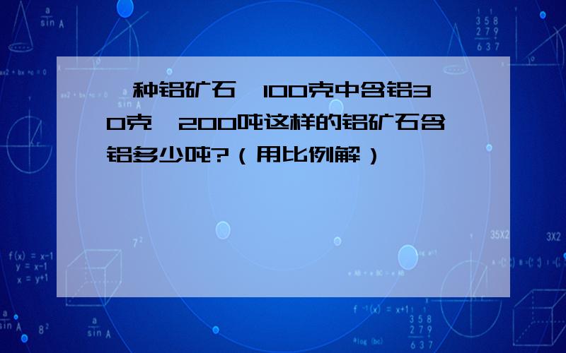 一种铝矿石,100克中含铝30克,200吨这样的铝矿石含铝多少吨?（用比例解）