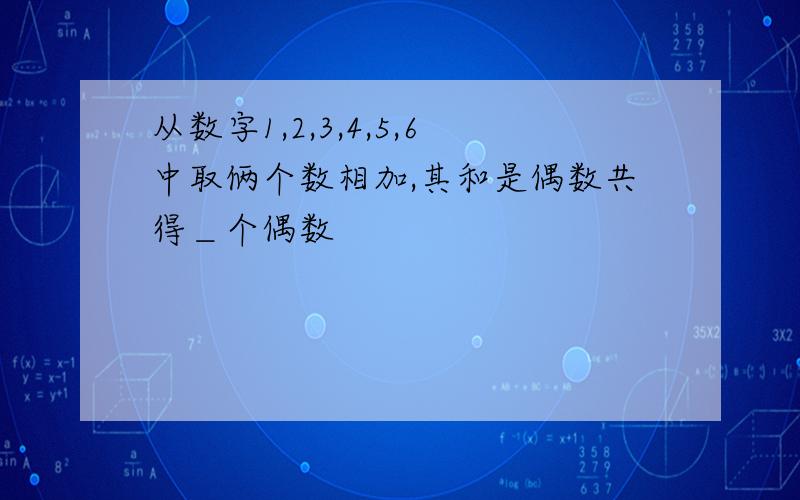 从数字1,2,3,4,5,6中取俩个数相加,其和是偶数共得＿个偶数