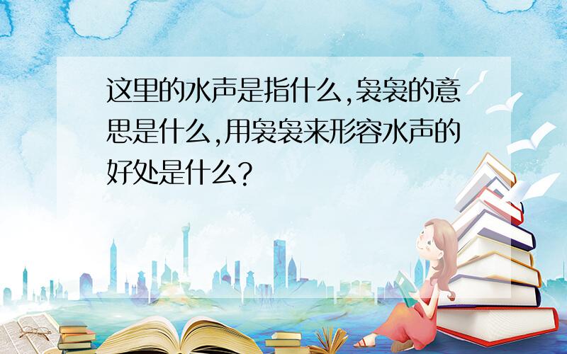 这里的水声是指什么,袅袅的意思是什么,用袅袅来形容水声的好处是什么?