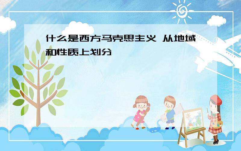 什么是西方马克思主义 从地域和性质上划分