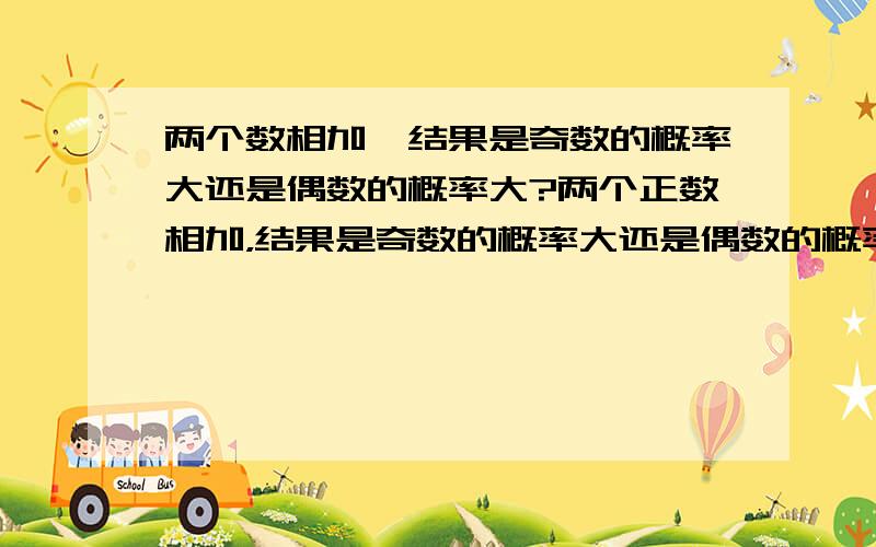 两个数相加,结果是奇数的概率大还是偶数的概率大?两个正数相加，结果是奇数的概率大还是偶数的概率大？