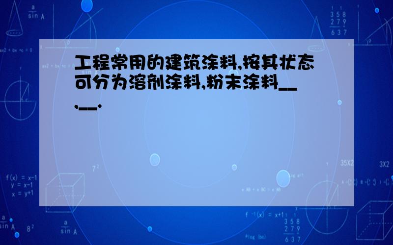 工程常用的建筑涂料,按其状态可分为溶剂涂料,粉末涂料__,__.