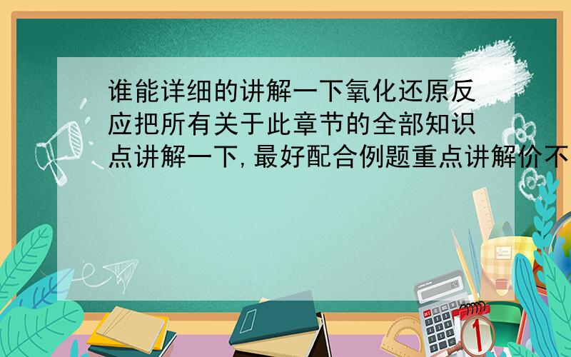 谁能详细的讲解一下氧化还原反应把所有关于此章节的全部知识点讲解一下,最好配合例题重点讲解价不交叉原则和利用价态变化配平