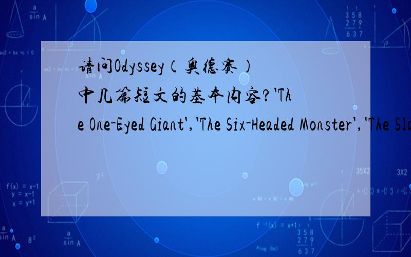 请问Odyssey（奥德赛）中几篇短文的基本内容?'The One-Eyed Giant','The Six-Headed Monster','The Slaughter of the Suitors'