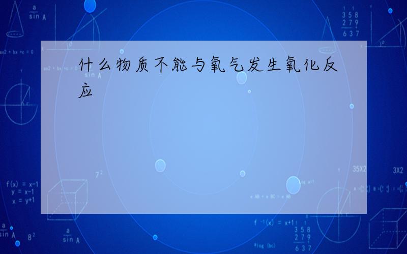 什么物质不能与氧气发生氧化反应