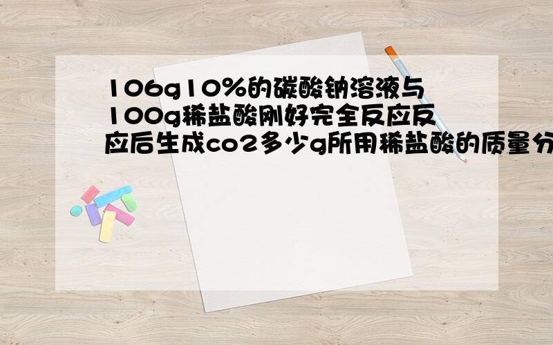 106g10％的碳酸钠溶液与100g稀盐酸刚好完全反应反应后生成co2多少g所用稀盐酸的质量分数是多少反应​后溶质的质量是多少