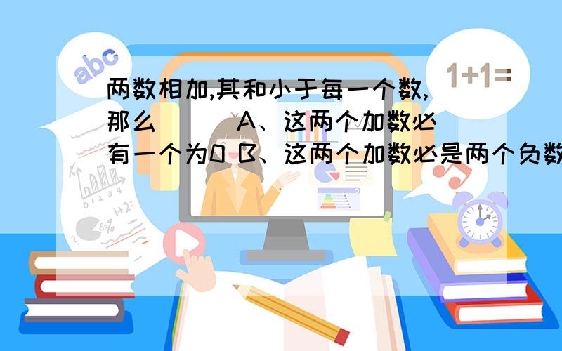 两数相加,其和小于每一个数,那么（ ） A、这两个加数必有一个为0 B、这两个加数必是两个负数 C、这两个