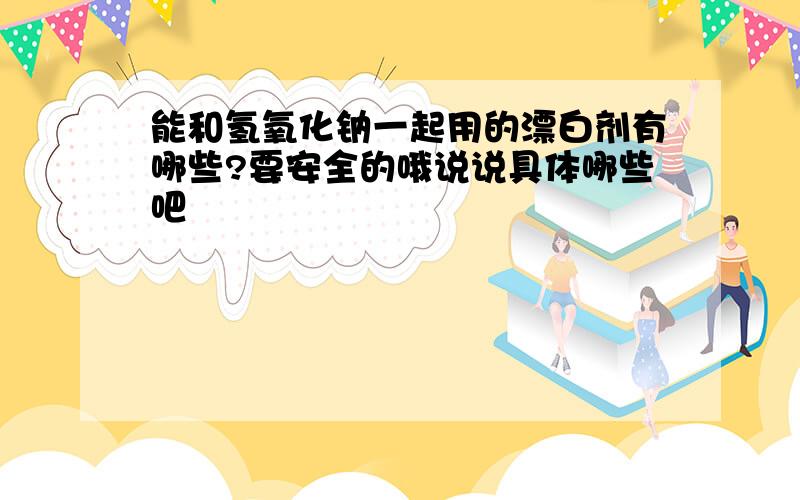 能和氢氧化钠一起用的漂白剂有哪些?要安全的哦说说具体哪些吧