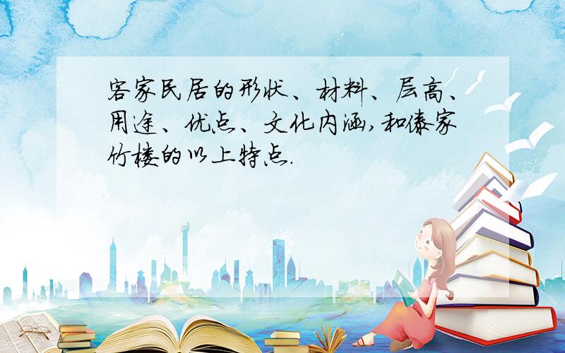 客家民居的形状、材料、层高、用途、优点、文化内涵,和傣家竹楼的以上特点.