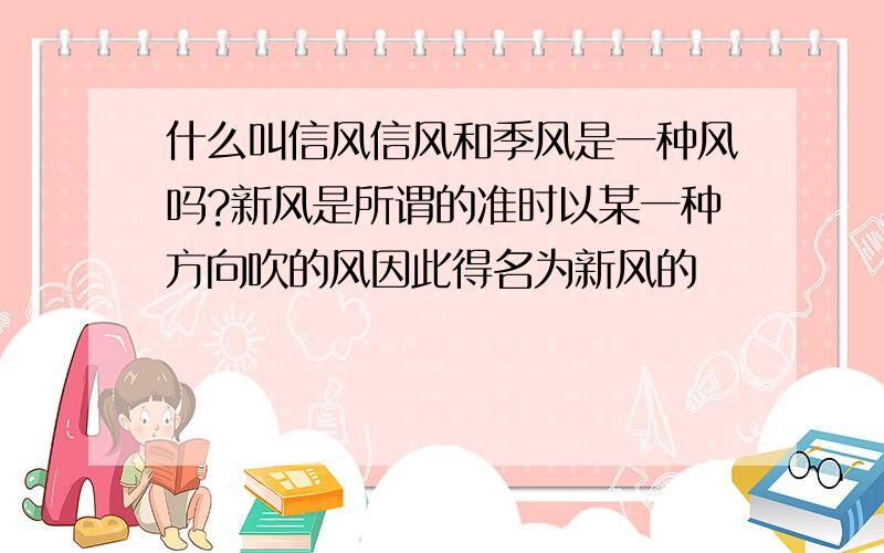 什么叫信风信风和季风是一种风吗?新风是所谓的准时以某一种方向吹的风因此得名为新风的