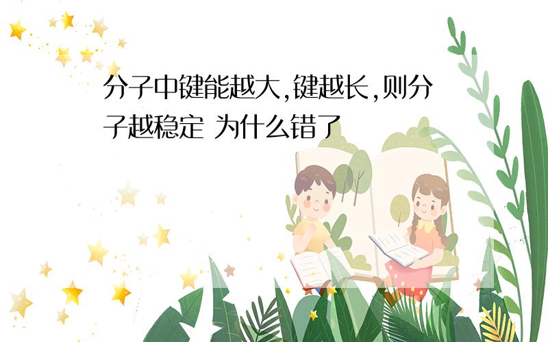 分子中键能越大,键越长,则分子越稳定 为什么错了