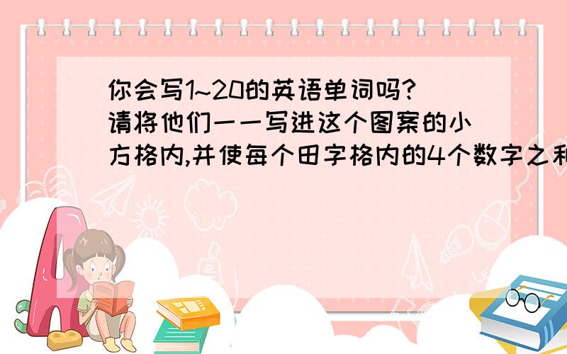 你会写1~20的英语单词吗?请将他们一一写进这个图案的小方格内,并使每个田字格内的4个数字之和等于42