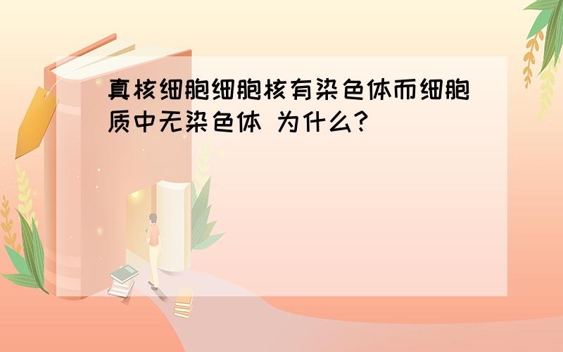 真核细胞细胞核有染色体而细胞质中无染色体 为什么?