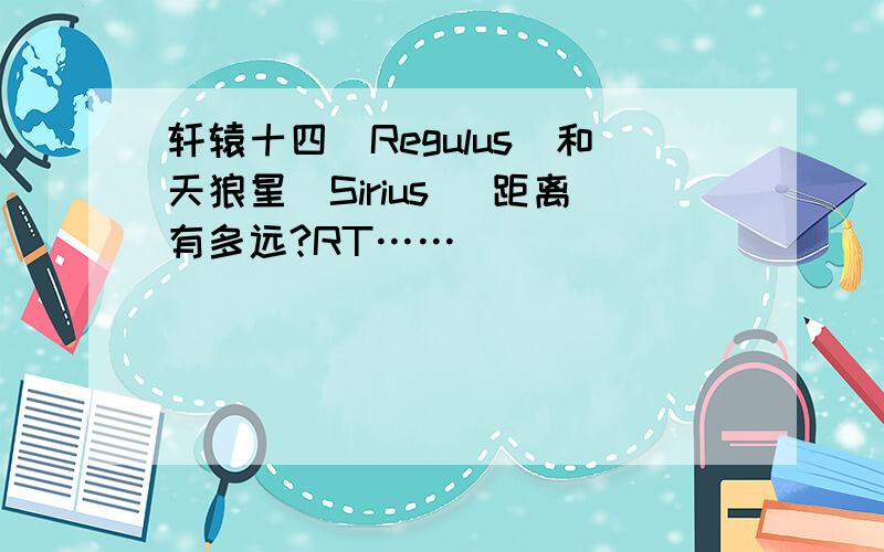 轩辕十四（Regulus）和天狼星（Sirius） 距离有多远?RT……