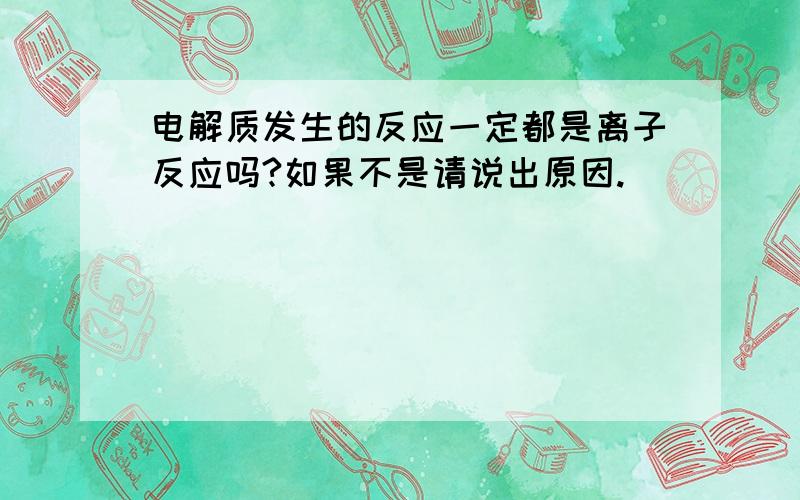 电解质发生的反应一定都是离子反应吗?如果不是请说出原因.