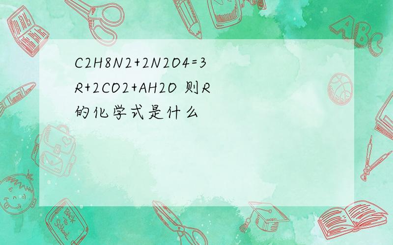 C2H8N2+2N2O4=3R+2CO2+AH2O 则R的化学式是什么