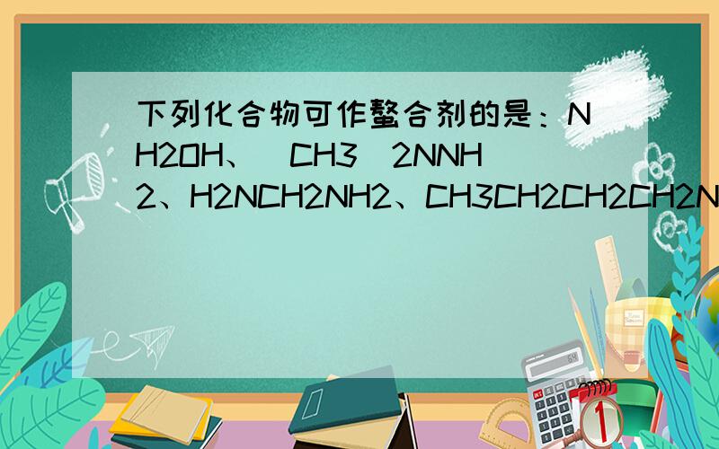 下列化合物可作螯合剂的是：NH2OH、（CH3）2NNH2、H2NCH2NH2、CH3CH2CH2CH2NH2 ?哪一个呢?为什么呢?谢谢