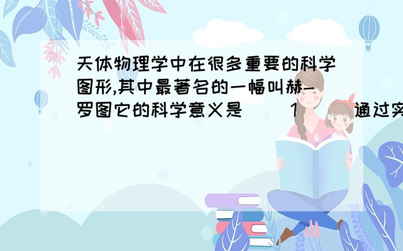 天体物理学中在很多重要的科学图形,其中最著名的一幅叫赫-罗图它的科学意义是（ ）1（ ） 通过实验,证实电磁波是存在的.2 我国宋代关于1054超新星的观测是对现代天体物理的什么理论的