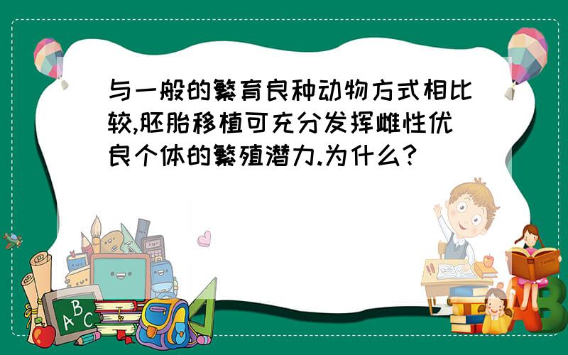 与一般的繁育良种动物方式相比较,胚胎移植可充分发挥雌性优良个体的繁殖潜力.为什么?