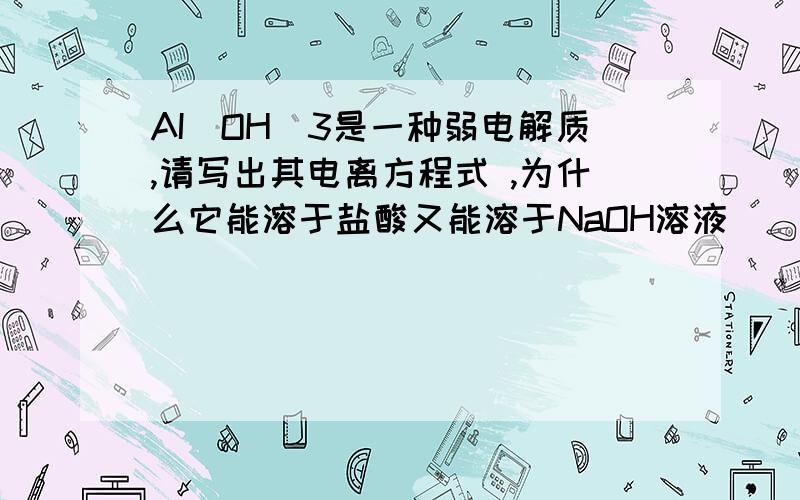 AI(OH)3是一种弱电解质,请写出其电离方程式 ,为什么它能溶于盐酸又能溶于NaOH溶液