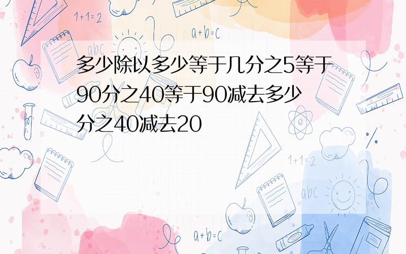 多少除以多少等于几分之5等于90分之40等于90减去多少分之40减去20