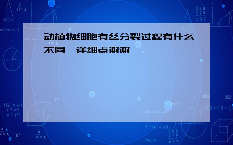 动植物细胞有丝分裂过程有什么不同,详细点谢谢