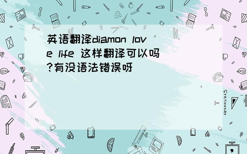 英语翻译diamon love life 这样翻译可以吗?有没语法错误呀