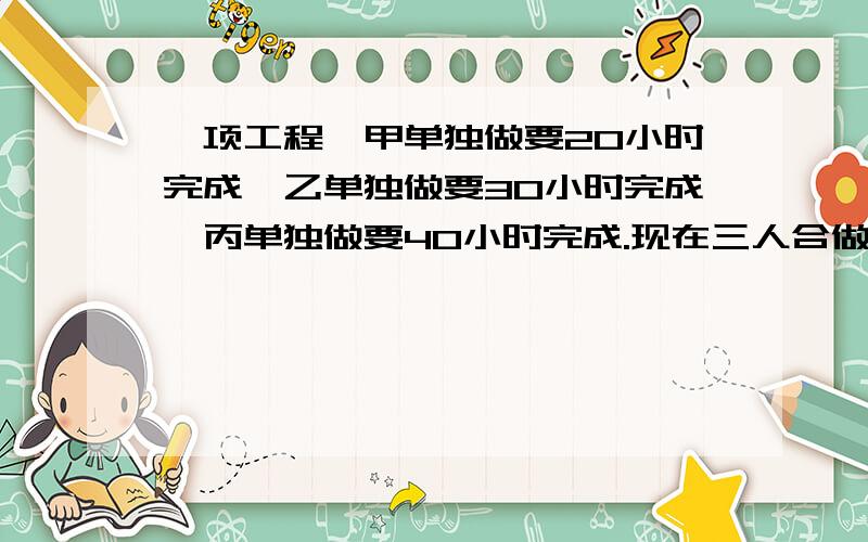 一项工程,甲单独做要20小时完成,乙单独做要30小时完成,丙单独做要40小时完成.现在三人合做,甲因其他事中间暂停了几小时,结果共用了12小时完成这项工程,问甲中间暂停了几小时?可以用二元