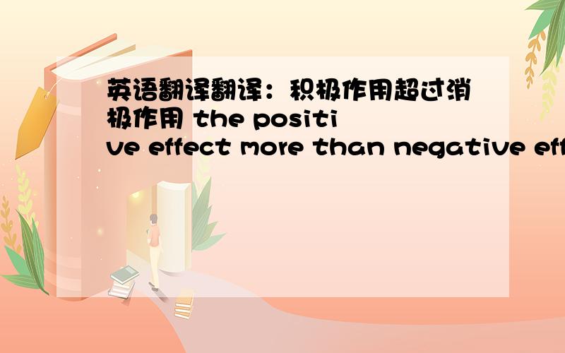 英语翻译翻译：积极作用超过消极作用 the positive effect more than negative effect,有没有比这个更好的表达,