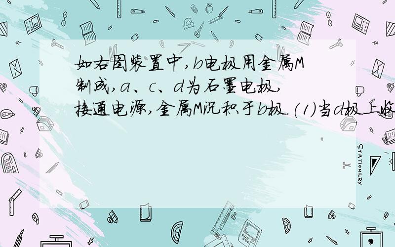 如右图装置中,b电极用金属M制成,a、c、d为石墨电极,接通电源,金属M沉积于b极.(1)当d极上收集到44.8 mL气体（标准状况）时停止电解,若b电极上沉积金属M的质量为0.432 g,则此金属的摩尔质量为多