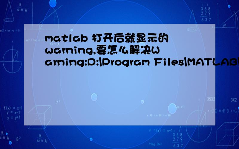 matlab 打开后就显示的warning,要怎么解决Warning:D:\Program Files\MATLAB\R2010b\toolbox\local\pathdef.m not found.Toolbox Path Cache is not being used.Type 'help toolbox_path_cache' for more info Undefined function or variable 'ispc'.Warnin