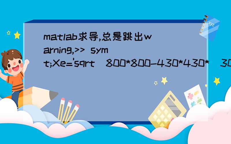 matlab求导,总是跳出warning,>> sym t;Xe='sqrt(800*800-430*430*(300*sin(t)-125)^2/((300*cos(t))^2-(300*sin(t)-125)^2))+430*300*cos(t)/sqrt((300*cos(t))^2+(300*sin(t)-125)^2)';diff(Xe)diff(Xe,2)Warning:The method char/diff will be removed in a fut