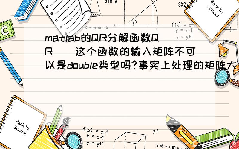 matlab的QR分解函数QR()这个函数的输入矩阵不可以是double类型吗?事实上处理的矩阵大多是这种类型呀,要对一个double类型的矩阵做QR分解,matlab里面有现成的函数吗?