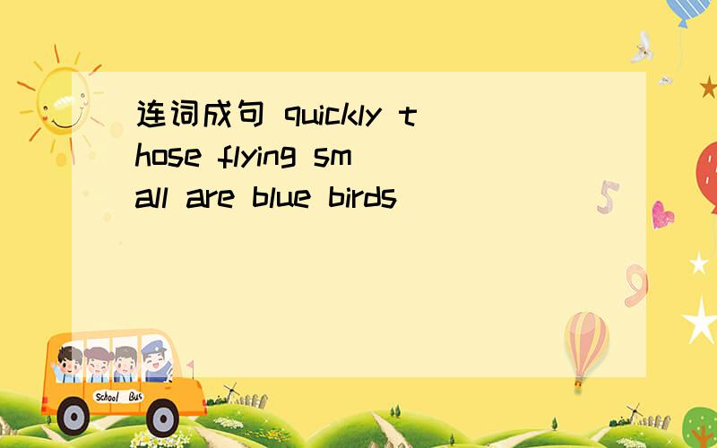 连词成句 quickly those flying small are blue birds