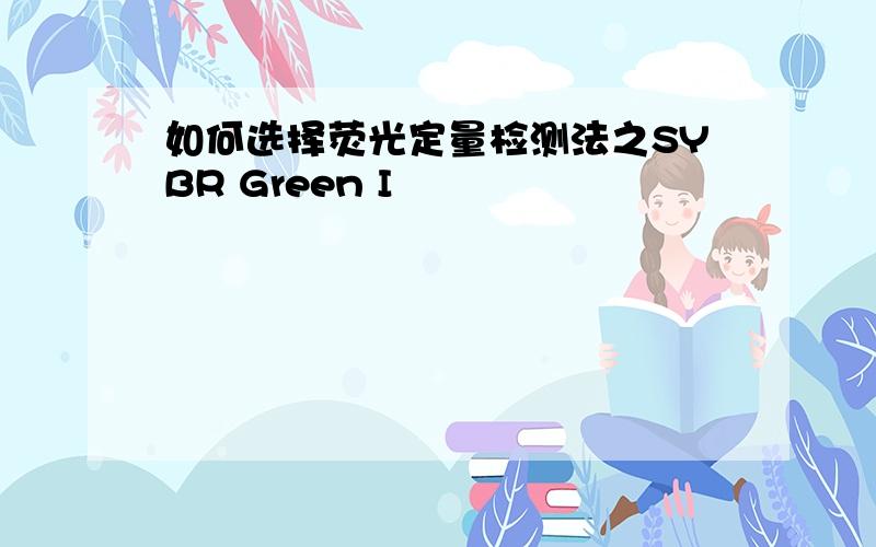 如何选择荧光定量检测法之SYBR Green I